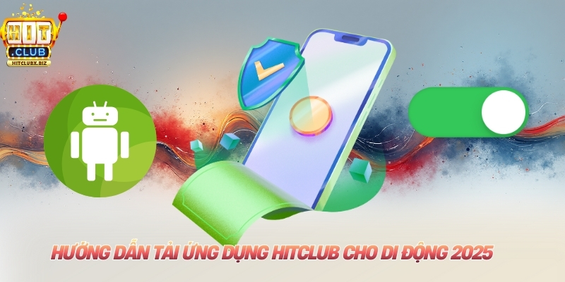 Hướng dẫn tải ứng dụng Hitclub cho di động 2025