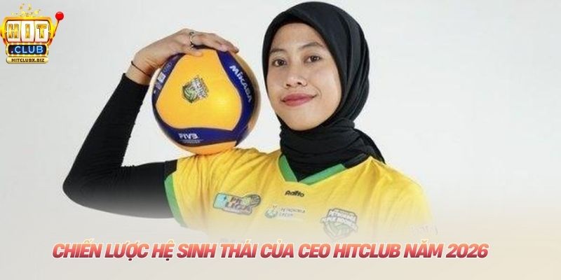 CEO HITCLUB Chiến lược hệ sinh thái của CEO HITCLUB năm 2026